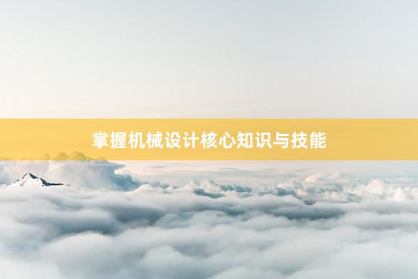 掌握机械设计核心知识与技能