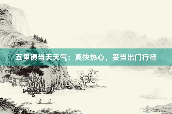 五里镇当天天气：爽快热心，妥当出门行径